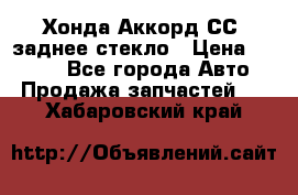 Хонда Аккорд СС7 заднее стекло › Цена ­ 3 000 - Все города Авто » Продажа запчастей   . Хабаровский край